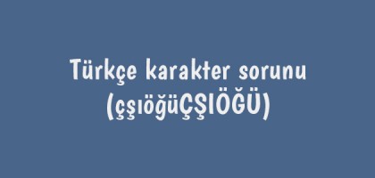 türkçe karakter sorunu